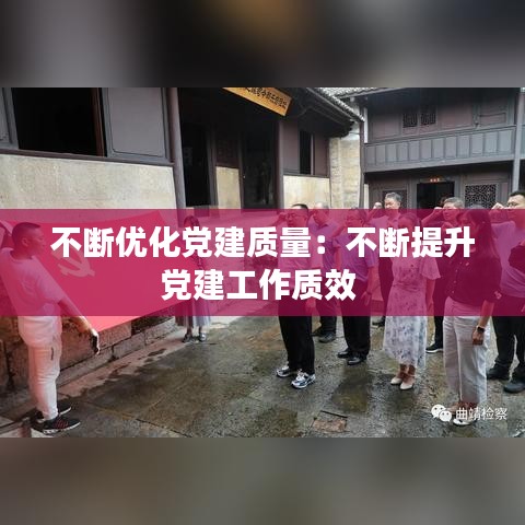 不斷優化黨建質量:不斷提升黨建工作質效