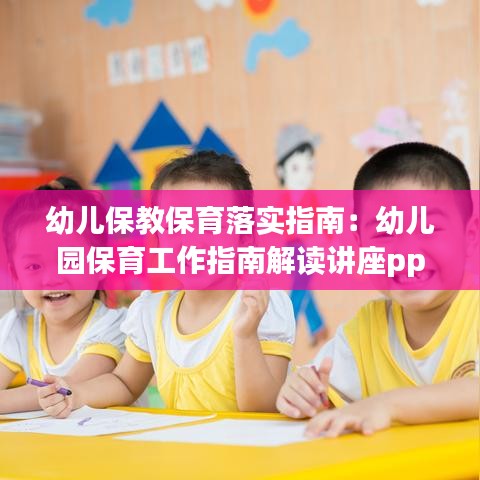 幼兒保教保育落實(shí)指南:幼兒園保育工作指南解讀講座ppt