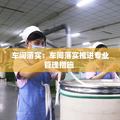 車間落實:車間落實推進專業(yè)管理措施
