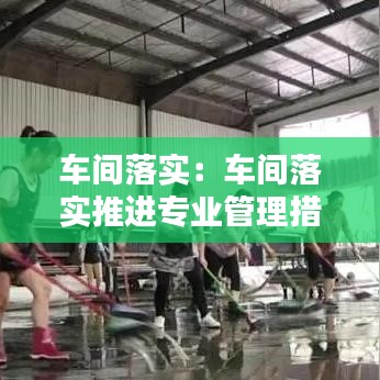 車間落實:車間落實推進專業(yè)管理措施