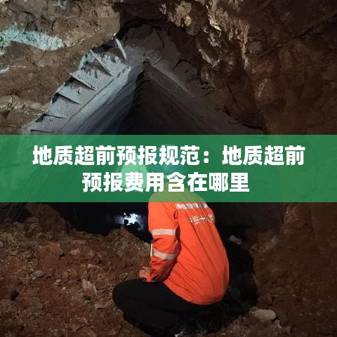 地質超前預報規范:地質超前預報費用含在哪里