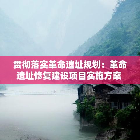 貫徹落實革命遺址規劃：革命遺址修復建設項目實施方案 