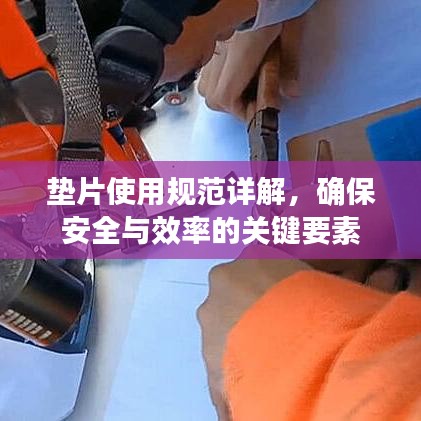 墊片使用規(guī)范詳解,確保安全與效率的關(guān)鍵要素