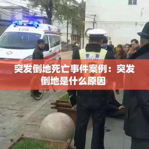 突發(fā)倒地死亡事件案例:突發(fā)倒地是什么原因