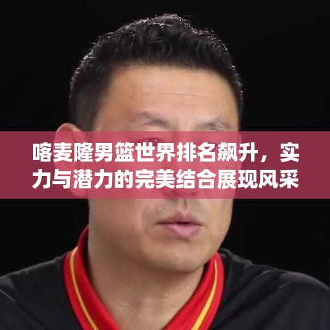 喀麥隆男籃世界排名飆升,實力與潛力的完美結(jié)合展現(xiàn)風采