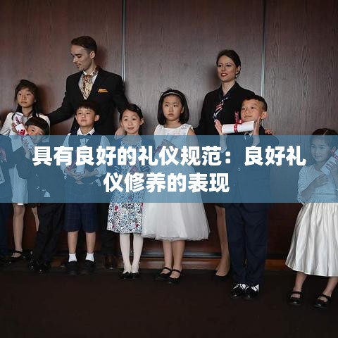 具有良好的禮儀規(guī)范:良好禮儀修養(yǎng)的表現(xiàn)