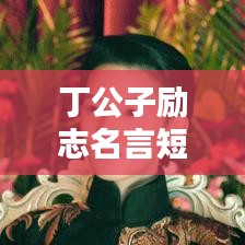 丁公子勵志名言短句,激發(fā)無限潛能!