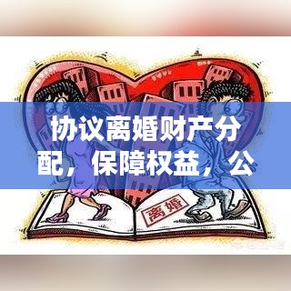 協(xié)議離婚財(cái)產(chǎn)分配,保障權(quán)益,公正實(shí)現(xiàn)