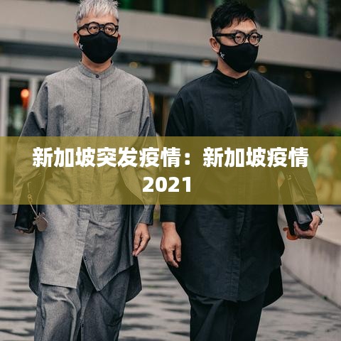 新加坡突發(fā)疫情:新加坡疫情2021