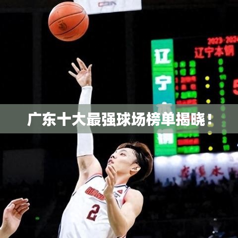 廣東十大最強(qiáng)球場榜單揭曉!
