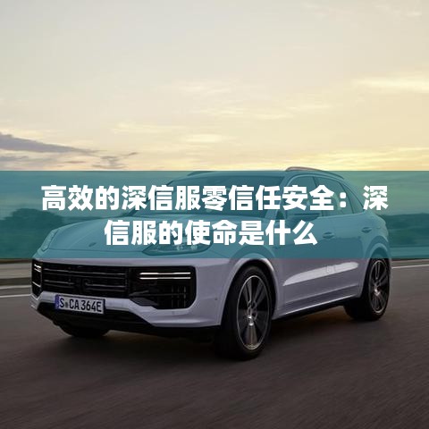 高效的深信服零信任安全:深信服的使命是什么