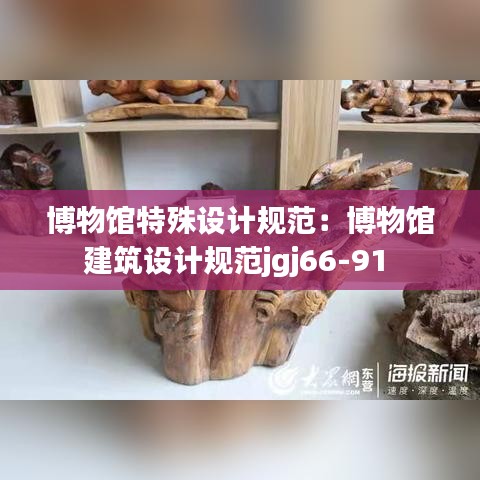 博物館特殊設計規范:博物館建筑設計規范jgj66-91