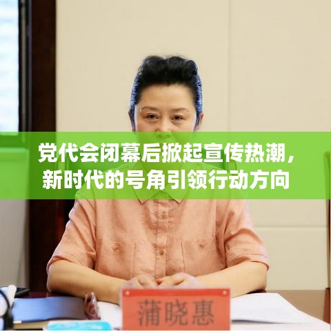 黨代會(huì)閉幕后掀起宣傳熱潮,新時(shí)代的號(hào)角引領(lǐng)行動(dòng)方向