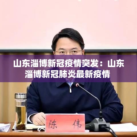 山東淄博新冠疫情突發:山東淄博新冠肺炎最新疫情