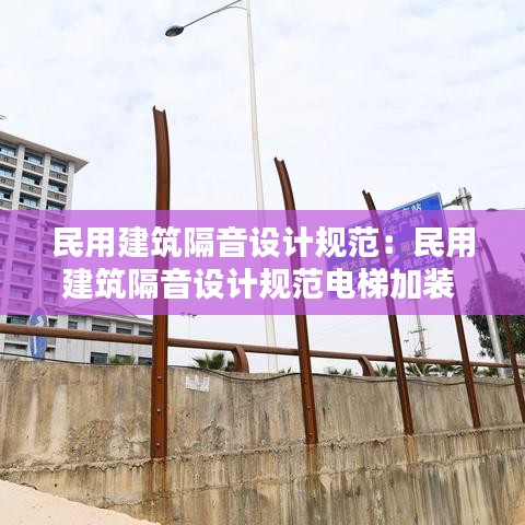 民用建筑隔音設計規范：民用建筑隔音設計規范電梯加裝 