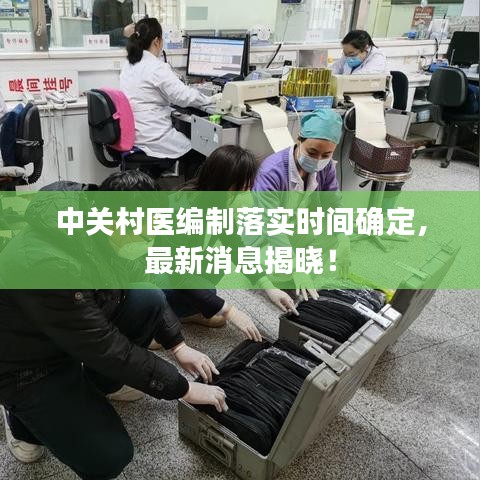 中關(guān)村醫(yī)編制落實(shí)時(shí)間確定,最新消息揭曉!
