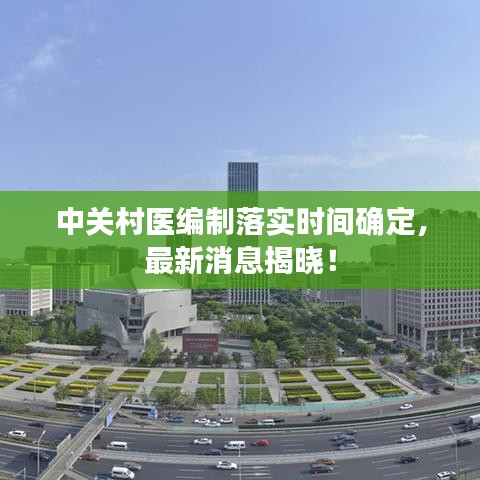 中關(guān)村醫(yī)編制落實(shí)時(shí)間確定,最新消息揭曉!