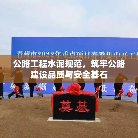 公路工程水泥規范,筑牢公路建設品質與安全基石