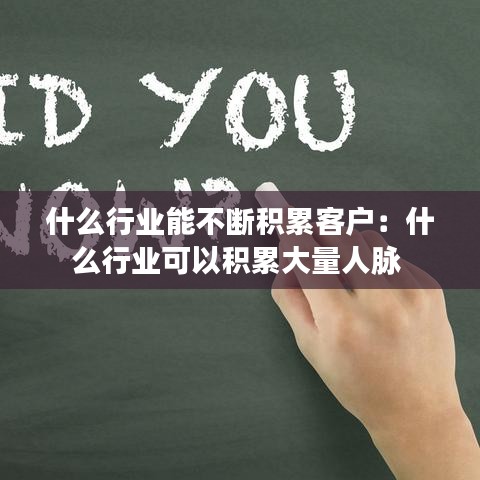 什么行業能不斷積累客戶:什么行業可以積累大量人脈
