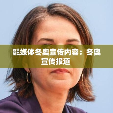 融媒體冬奧宣傳內容:冬奧宣傳報道
