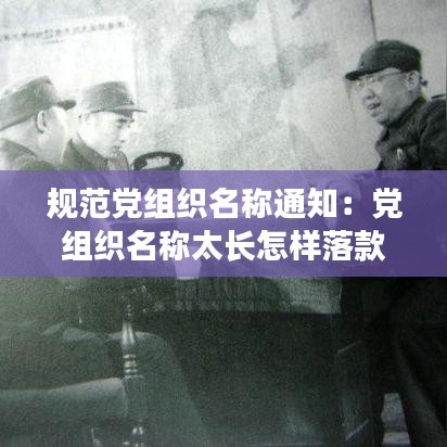 規(guī)范黨組織名稱通知:黨組織名稱太長(zhǎng)怎樣落款
