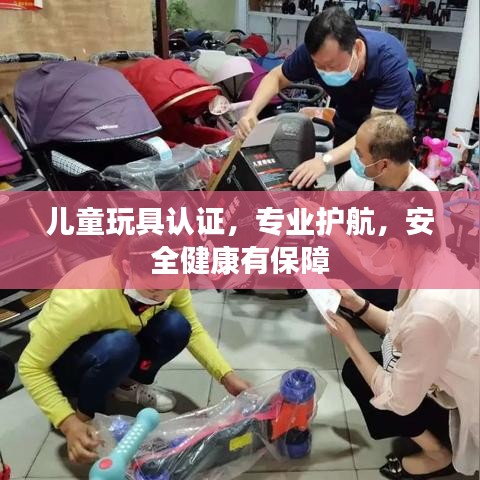 兒童玩具認證,專業護航,安全健康有保障