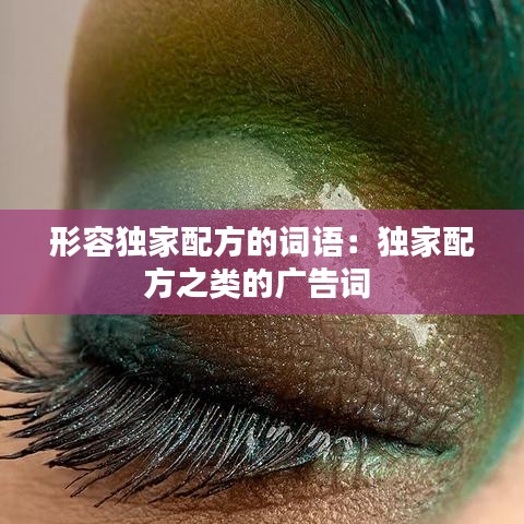 形容獨(dú)家配方的詞語:獨(dú)家配方之類的廣告詞