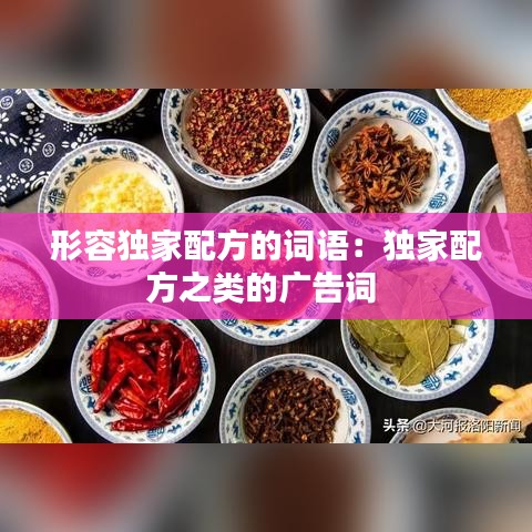 形容獨(dú)家配方的詞語:獨(dú)家配方之類的廣告詞