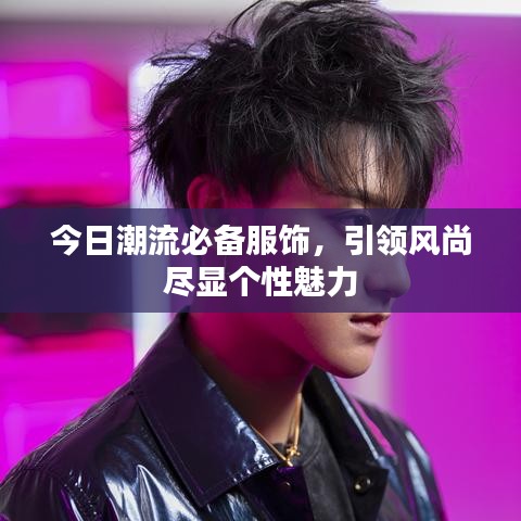 今日潮流必備服飾，引領風尚盡顯個性魅力