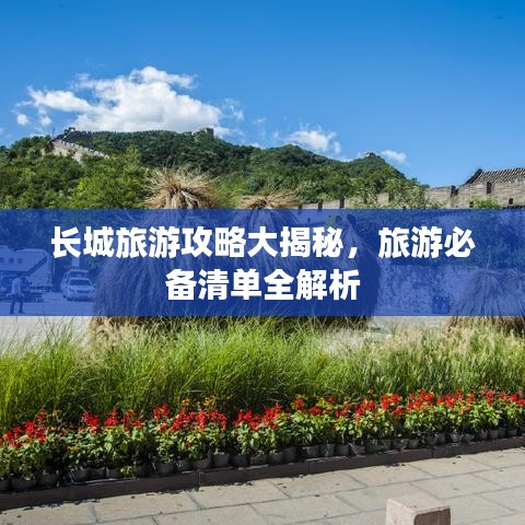 長城旅游攻略大揭秘,旅游必備清單全解析