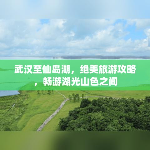 武漢至仙島湖,絕美旅游攻略,暢游湖光山色之間