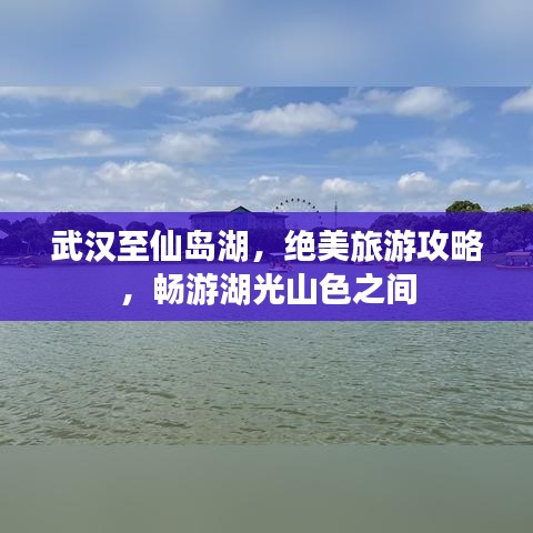 武漢至仙島湖,絕美旅游攻略,暢游湖光山色之間