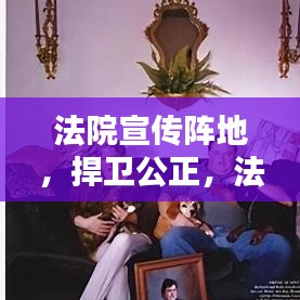 法院宣傳陣地,捍衛公正,法治普及先鋒