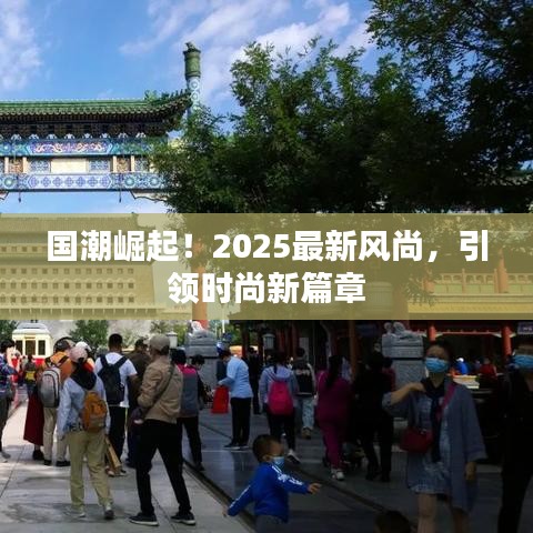 國(guó)潮崛起!2025最新風(fēng)尚,引領(lǐng)時(shí)尚新篇章