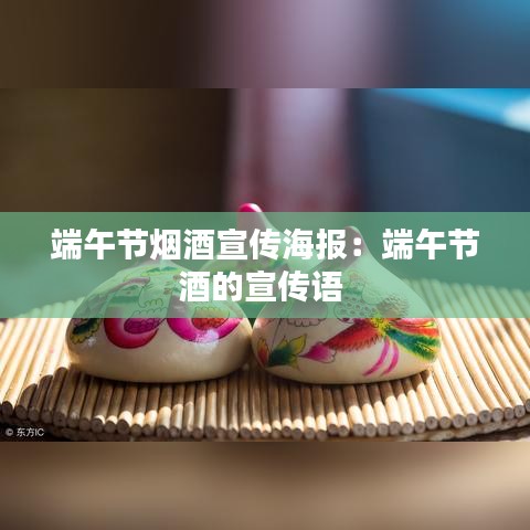 端午節(jié)煙酒宣傳海報(bào):端午節(jié)酒的宣傳語(yǔ)
