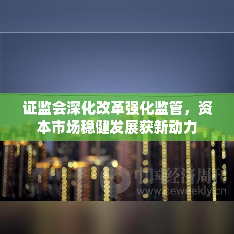 證監(jiān)會深化改革強化監(jiān)管,資本市場穩(wěn)健發(fā)展獲新動力