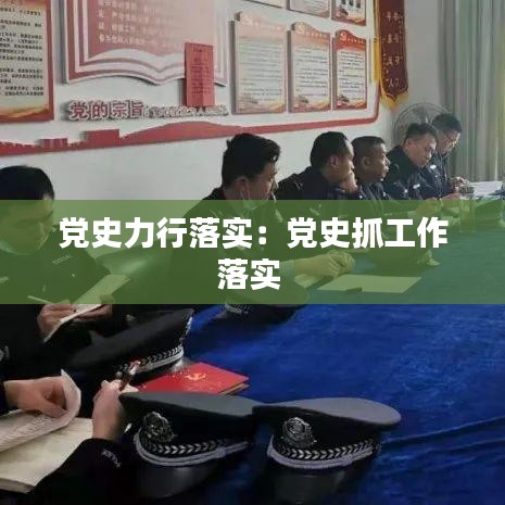 黨史力行落實:黨史抓工作落實