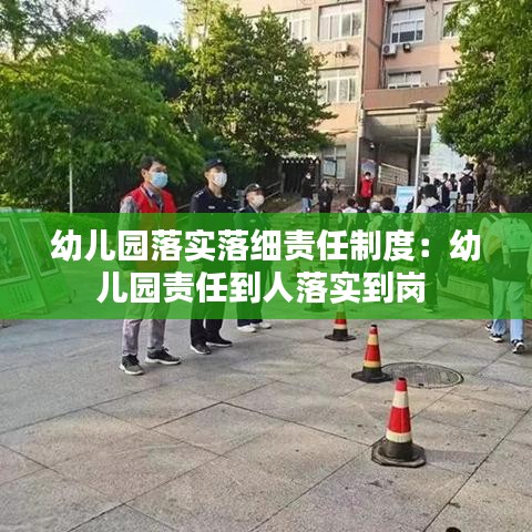 幼兒園落實落細責任制度:幼兒園責任到人落實到崗
