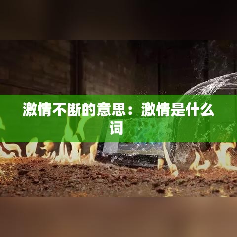 激情不斷的意思:激情是什么詞