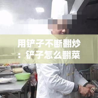 用鏟子不斷翻炒:鏟子怎么翻菜