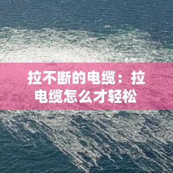 拉不斷的電纜:拉電纜怎么才輕松