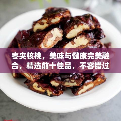 棗夾核桃,美味與健康完美融合,精選前十佳品,不容錯過!