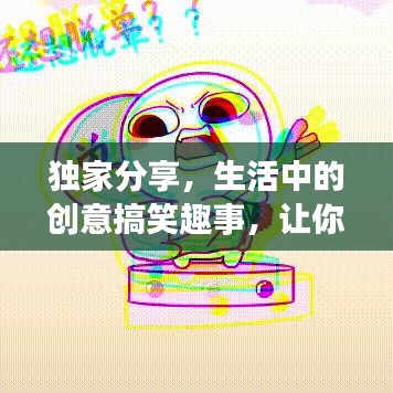 獨家分享,生活中的創(chuàng)意搞笑趣事,讓你笑不停歇!