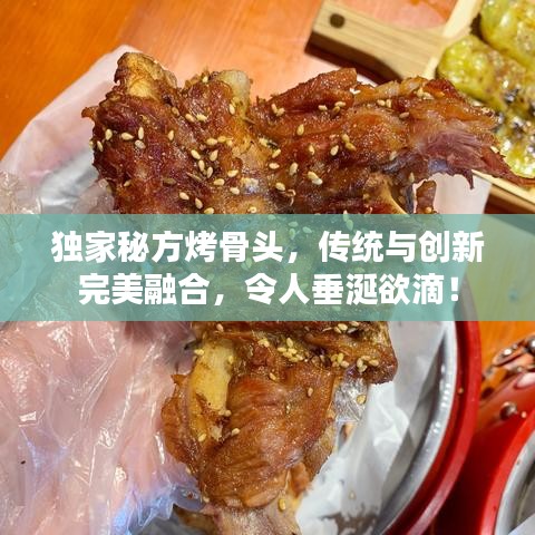 獨家秘方烤骨頭,傳統(tǒng)與創(chuàng)新完美融合,令人垂涎欲滴!