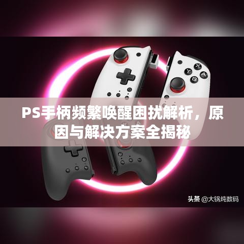 PS手柄頻繁喚醒困擾解析,原因與解決方案全揭秘