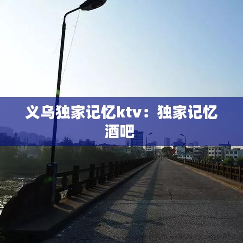 義烏獨家記憶ktv:獨家記憶酒吧