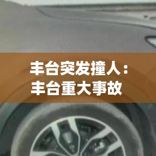 豐臺(tái)突發(fā)撞人:豐臺(tái)重大事故