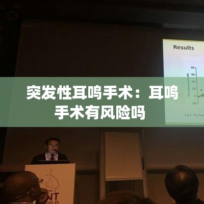 突發(fā)性耳鳴手術(shù):耳鳴手術(shù)有風(fēng)險(xiǎn)嗎