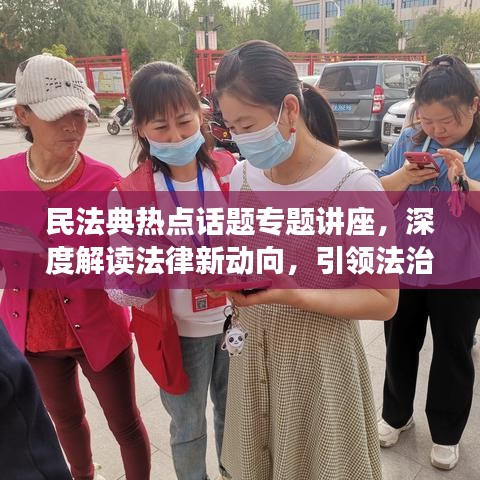 民法典熱點(diǎn)話題專題講座,深度解讀法律新動(dòng)向,引領(lǐng)法治新時(shí)代