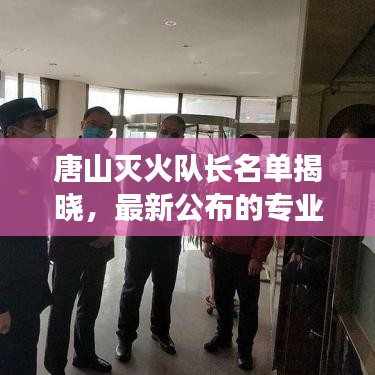 唐山滅火隊(duì)長(zhǎng)名單揭曉,最新公布的專業(yè)團(tuán)隊(duì)領(lǐng)頭人